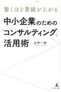 驚くほど業績が上がる中小企業のための「コンサルティング」活用術