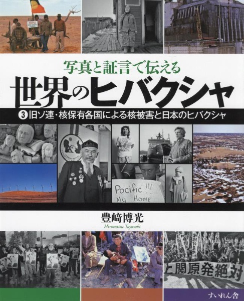 世界のヒバクシャ　旧ソ連・核保有各国による核被害と日本のヒバクシャ　写真と証言で伝える