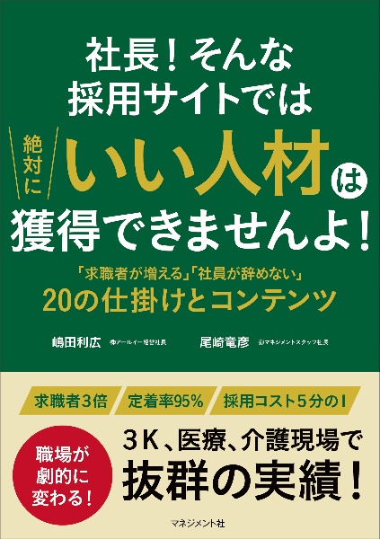 社長!そんな採用サイトでは絶対にいい人材は獲得できませんよ! 「求職者が増える」「社員が辞めない」20の仕掛けとコンテンツ