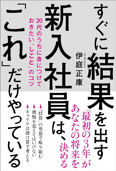 すぐに結果を出す新入社員は、「これ」だけやっている　２０代のうちに身につけておきたい「しごと」のコツ