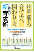 後輩・部下の育て方、関わり方　公務員の新・育成術　思考力・判断力を伸ばす７つの着眼点と実践