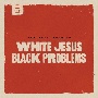 WHITE　JESUS　BLACK　PROBLEMS