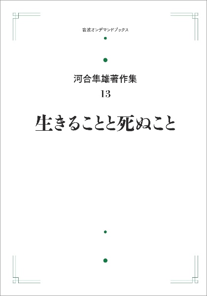 生きることと死ぬこと＜オンデマンド版＞　河合隼雄著作集１３