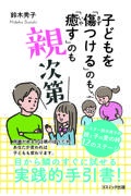 子どもを「傷つける」のも「癒す」のも親次第