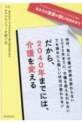 だから、２０４０年までには、介護を変える　明日、急に介護の世界は変わらない　２０２５年までに