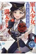 軍人少女、皇立魔法学園に潜入することになりました。～乙女ゲーム？　そんなの聞いてませんけど？～