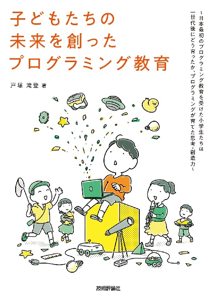 戸塚滝登『子どもたちの未来を創ったプログラミング教育 日本最初のプログラミング教育を受けた小学生たちは一』