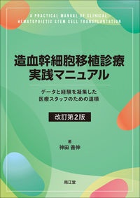 造血幹細胞移植診療実践マニュアル（改訂第２版）　データと経験を凝集した医療スタッフのための道標