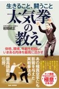 生きること、闘うこと太気拳の教え　体格、環境、年齢を超越し、いまある肉体を最高に活か