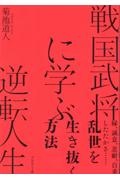 戦国武将に学ぶ逆転人生　縁、誠意、忍耐、自重、したたかさ・・・・・・乱世を