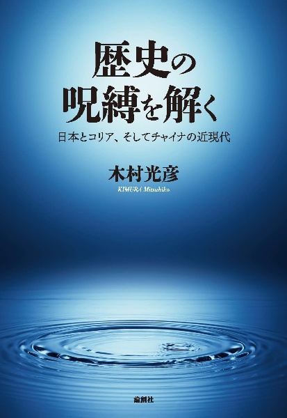 歴史の呪縛を解く　日本とコリア、そしてチャイナの近現代