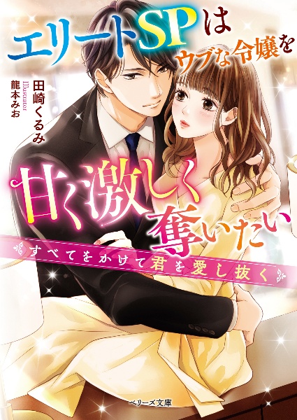 エリートＳＰはウブな令嬢を甘く激しく奪いたい～すべてをかけて君を愛し抜く～