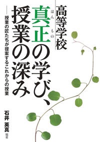 高等学校　真正の学び、授業の深み　授業の匠たちが提案するこれからの授業