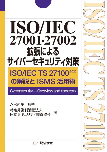 ＩＳＯ／ＩＥＣ　２７００１・２７００２拡張によるサイバーセキュリティ対策　ＩＳＯ／ＩＥＣ　ＴＳ　２７１００：２０２０の解説と