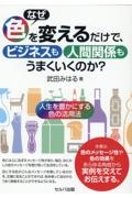 なぜ色を変えるだけで、ビジネスも人間関係もうまくいくのか？～人生を豊かにする色の活用法