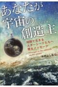 あなたが宇宙の創造主　地球で生きるスターシードたちへ贈るメッセージ