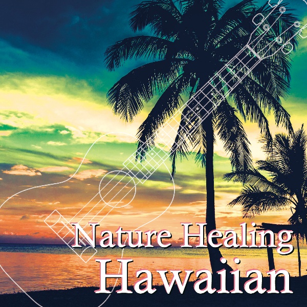 Ｎａｔｕｒｅ　Ｈｅａｌｉｎｇ　Ｈａｗａｉｉａｎ　～ハワイのカフェから聴こえる音楽と自然音～