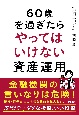 60歳を過ぎたらやってはいけない資産運用