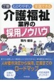 丁寧わかりやすい実践できる介護福祉業界の採用ノウハウ