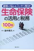 顧客の悩みをスッキリ解決！生命保険の活用と税務１００問