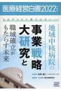 医療経営白書　地域中核病院の事業戦略大研究と職域確立がもたらす未来　２０２２年度版