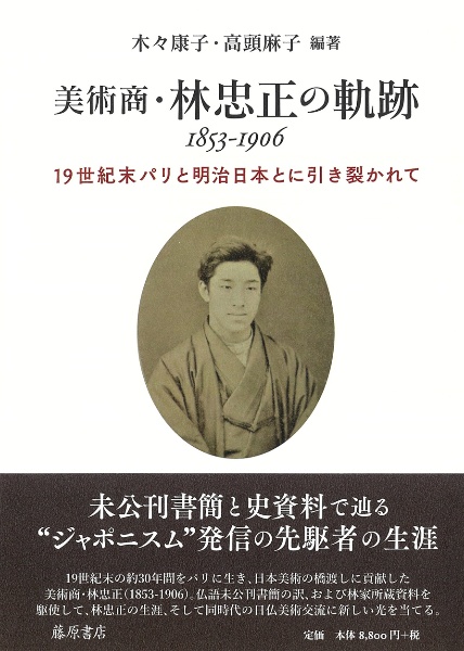 美術商・林忠正の軌跡　１８５３ー１９０６　１９世紀末パリと明治日本とに　引き裂かれて