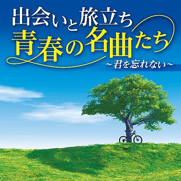 出会いと旅立ち　青春の名曲たち　～君を忘れない～