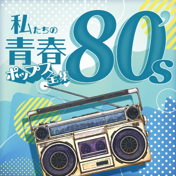 私たちの青春ポップス全集　８０’ｓ