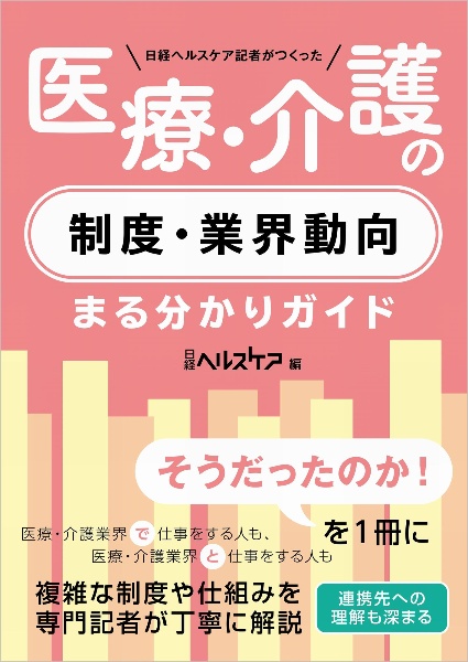 日経ヘルスケア記者がつくった　医療・介護の制度・業界動向まる分かりガイド