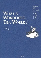 もっとおいしい紅茶を飲みたい人へ　WHAT　A　WONDERFUL　TEA　WORLD！