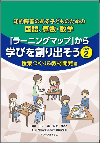 「ラーニングマップ」から学びを創り出そう　授業づくり＆教材開発編　知的障害のある子どものための国語、算数・数学