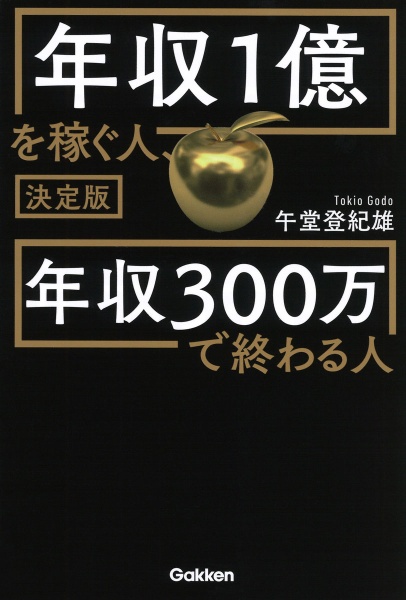 年収１億を稼ぐ人、年収３００万で終わる人　決定版