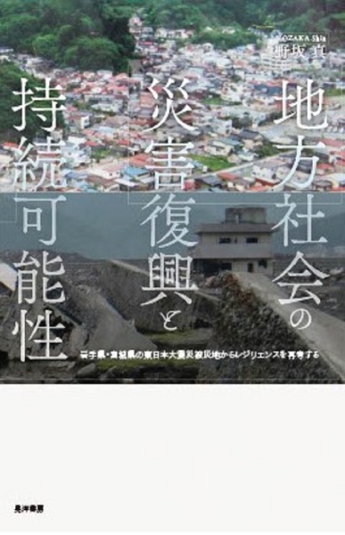 地方社会の災害復興と持続可能性　岩手県・宮城県の東日本大震災被災地からレジリエンス