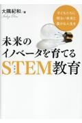 未来のイノベータを育てるＳＴＥＭ教育　子どもたちに明るい未来と豊かな人生を