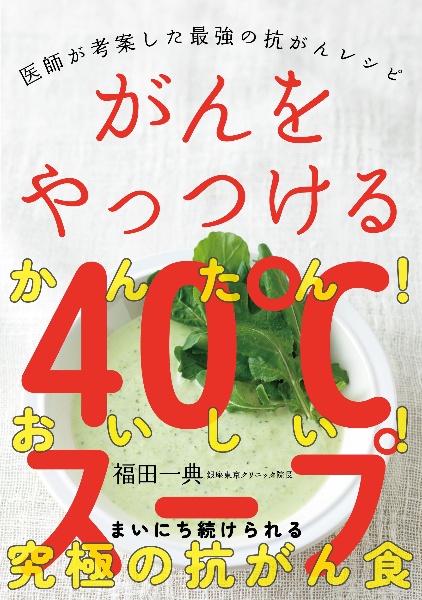 ガン患者が最後に選んだ「免疫食」! がんをやっつける40°Cスープ 医師が考案した最強の免疫レシピ/福田一典