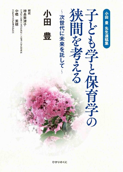 小田豊先生遺稿集　子ども学と保育学の狭間を考える　次世代に未来を託して