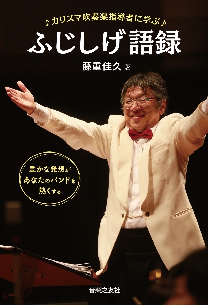 カリスマ吹奏楽指導者に学ぶ　ふじしげ語録　豊かな発想があなたのバンドを熱くする