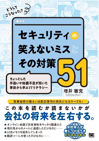 どうしてこうなった？　セキュリティの笑えないミスとその対策５１　ちょっとした手違いや知識不足が招いた事故から学ぶＩＴリテラシー