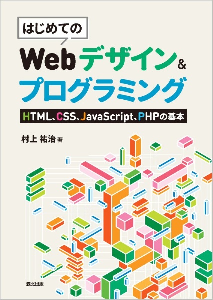 はじめてのＷｅｂデザイン＆プログラミング　ＨＴＭＬ、ＣＳＳ、ＪａｖｅＳｃｒｉｐｔ、ＰＨＰの基本