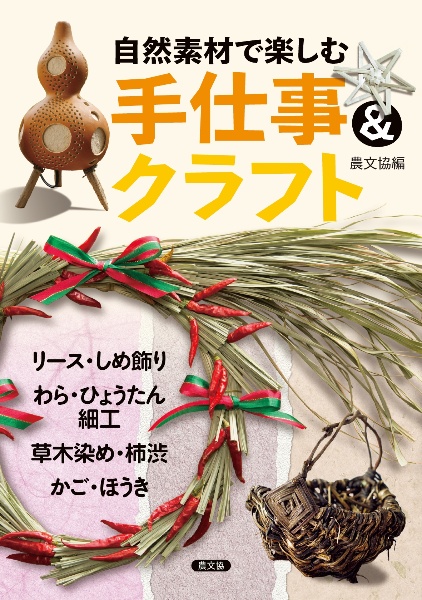 自然素材で楽しむ　手仕事＆クラフト　リース・しめ飾り、わら・ひょうたん細工、草木染め・柿渋、かご・ほうき