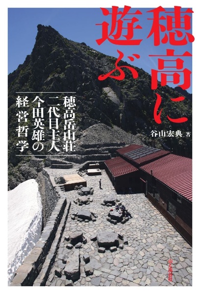 穂高に遊ぶ　穂高岳山荘二代目主人　今田英雄の経営哲学