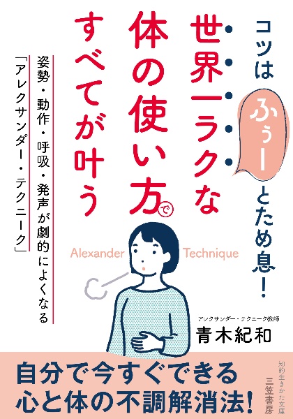 世界一ラクな「体の使い方」ですべてが叶う　姿勢・動作・呼吸・発声が劇的によくなる「アレクサンダー・テクニーク」