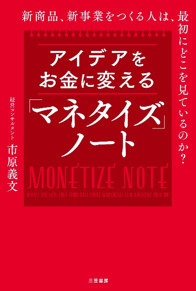 アイデアをお金に変える「マネタイズ」ノート　新商品、新事業をつくる人は、最初にどこを見ているのか？