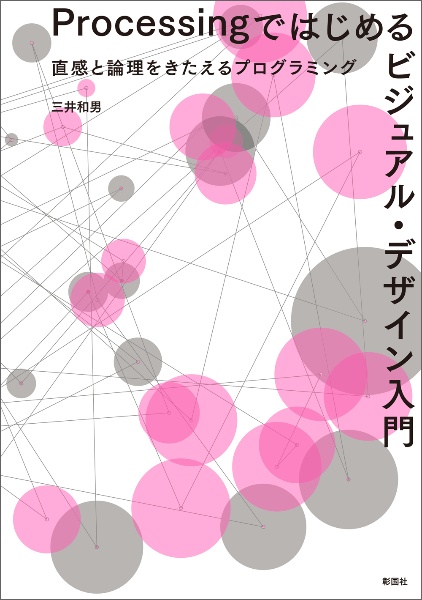 Ｐｒｏｃｅｓｓｉｎｇではじめるビジュアル・デザイン入門　直感と論理をきたえるプログラミング