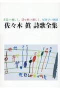 佐々木眞詩歌全集　ミロより優しく、ゴッホより激しく、ピカソより純真