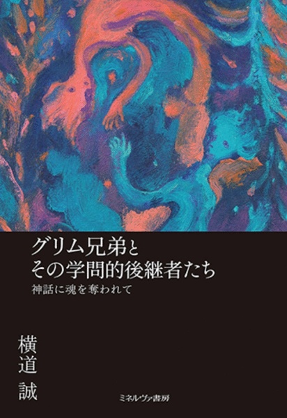 グリム兄弟とその学問的後継者たち　神話に魂を奪われて