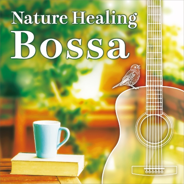 Ｎａｔｕｒｅ　Ｈｅａｌｉｎｇ　Ｂｏｓｓａ　～ギターで奏でるボサノヴァと自然音～