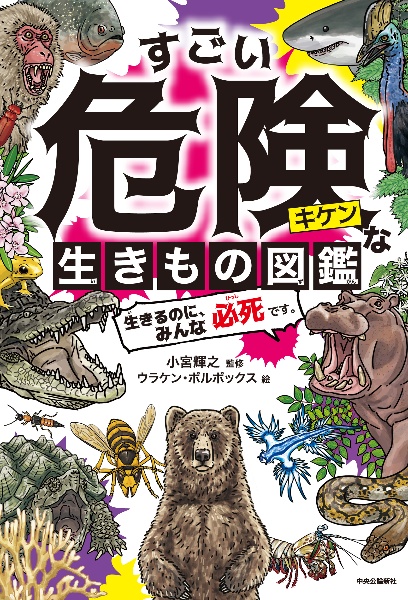 すごい危険な生きもの図鑑　生きるのに、みんな必死です。