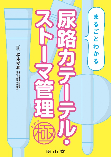 まるごとわかる　尿路カテーテル・ストーマ管理　極