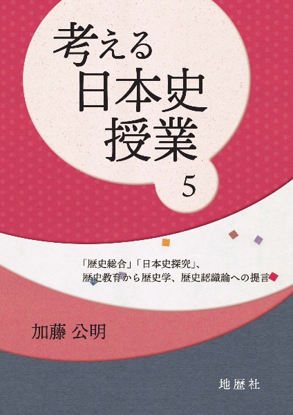 考える日本史授業　「歴史総合」「日本史探究」、歴史教育から歴史学、歴史認識論への提言